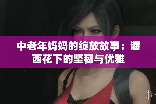 中老年妈妈的绽放故事：潘西花下的坚韧与优雅