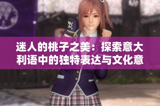 迷人的桃子之美：探索意大利语中的独特表达与文化意义