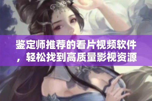 鉴定师推荐的看片视频软件，轻松找到高质量影视资源