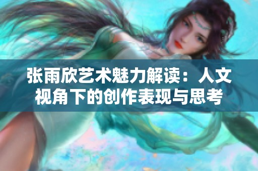 张雨欣艺术魅力解读：人文视角下的创作表现与思考