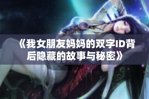 《我女朋友妈妈的双字ID背后隐藏的故事与秘密》