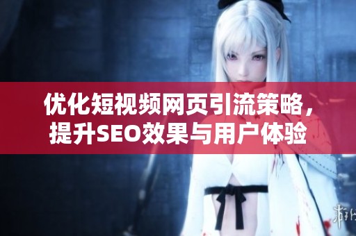 优化短视频网页引流策略，提升SEO效果与用户体验