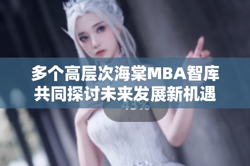 多个高层次海棠MBA智库共同探讨未来发展新机遇