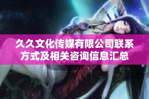 久久文化传媒有限公司联系方式及相关咨询信息汇总