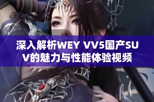 深入解析WEY VV5国产SUV的魅力与性能体验视频