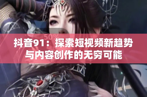 抖音91：探索短视频新趋势与内容创作的无穷可能