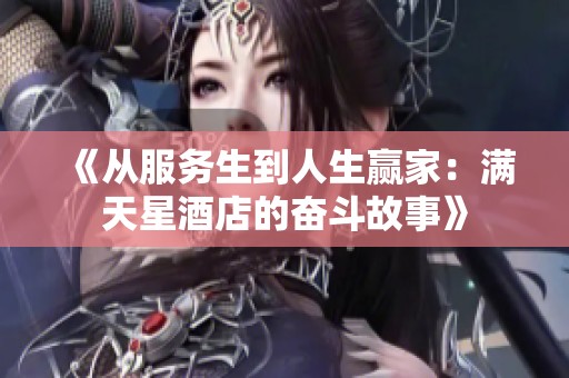 《从服务生到人生赢家：满天星酒店的奋斗故事》