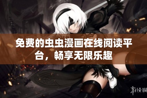 免费的虫虫漫画在线阅读平台，畅享无限乐趣