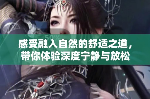 感受融入自然的舒适之道，带你体验深度宁静与放松