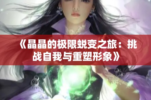 《晶晶的极限蜕变之旅：挑战自我与重塑形象》