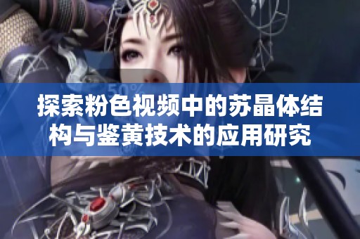 探索粉色视频中的苏晶体结构与鉴黄技术的应用研究