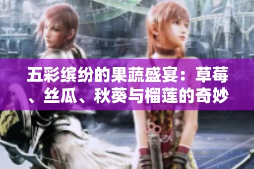 五彩缤纷的果蔬盛宴：草莓、丝瓜、秋葵与榴莲的奇妙搭配