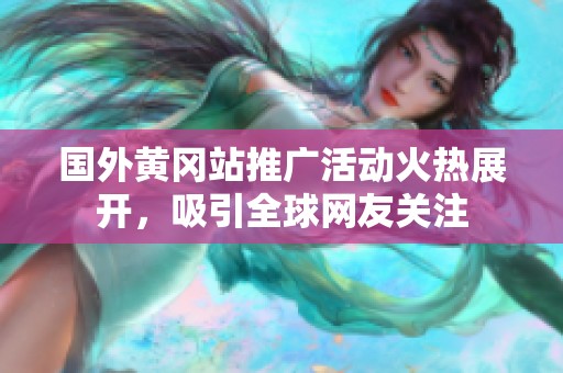 国外黄冈站推广活动火热展开，吸引全球网友关注