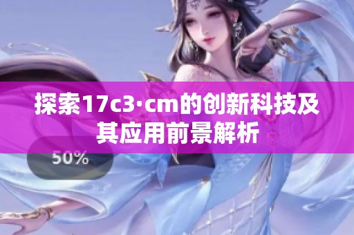 探索17c3·cm的创新科技及其应用前景解析