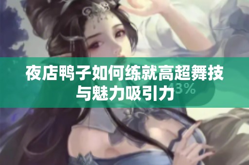 夜店鸭子如何练就高超舞技与魅力吸引力