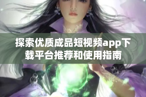 探索优质成品短视频app下载平台推荐和使用指南