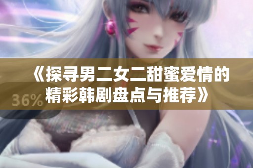 《探寻男二女二甜蜜爱情的精彩韩剧盘点与推荐》