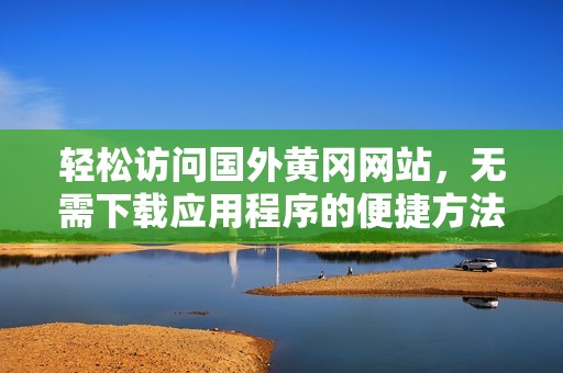 轻松访问国外黄冈网站，无需下载应用程序的便捷方法