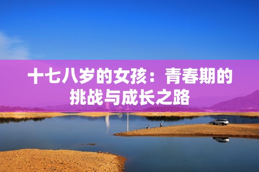 十七八岁的女孩：青春期的挑战与成长之路