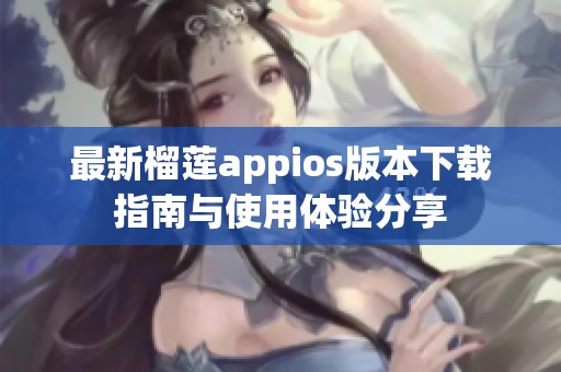 最新榴莲appios版本下载指南与使用体验分享