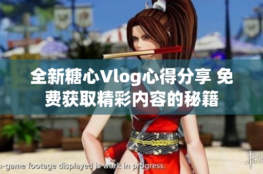 全新糖心Vlog心得分享 免费获取精彩内容的秘籍