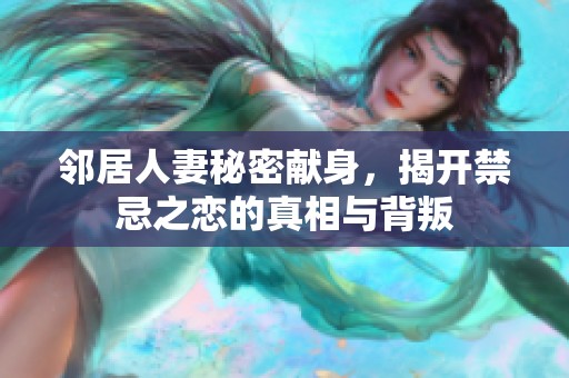 邻居人妻秘密献身，揭开禁忌之恋的真相与背叛