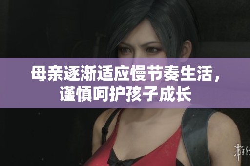 母亲逐渐适应慢节奏生活，谨慎呵护孩子成长