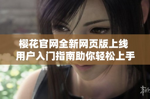 樱花官网全新网页版上线 用户入门指南助你轻松上手