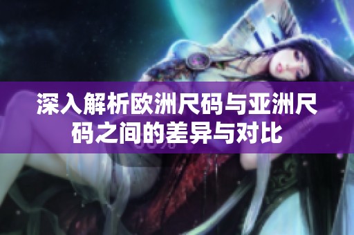 深入解析欧洲尺码与亚洲尺码之间的差异与对比