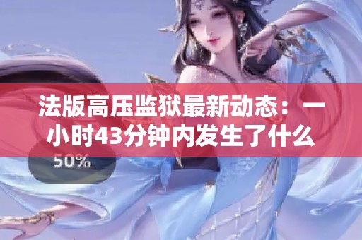法版高压监狱最新动态：一小时43分钟内发生了什么