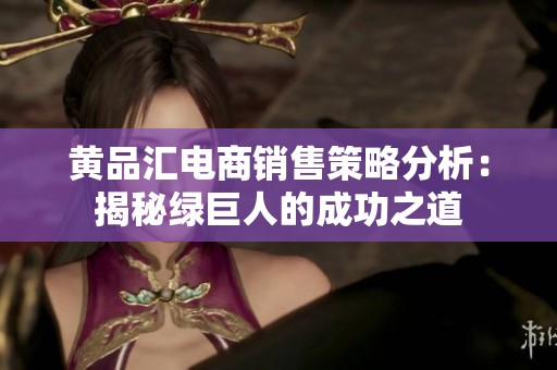 黄品汇电商销售策略分析：揭秘绿巨人的成功之道