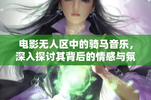 电影无人区中的骑马音乐，深入探讨其背后的情感与氛围