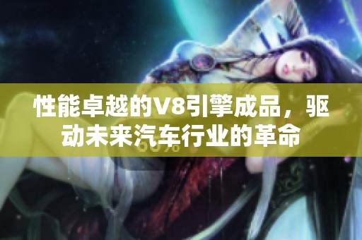 性能卓越的V8引擎成品，驱动未来汽车行业的革命