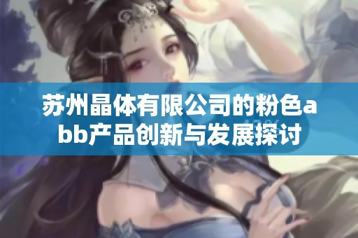 苏州晶体有限公司的粉色abb产品创新与发展探讨