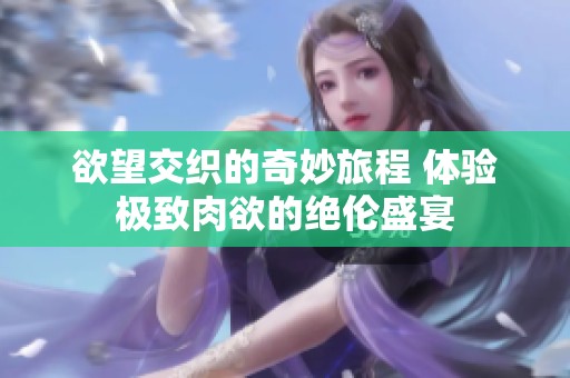 欲望交织的奇妙旅程 体验极致肉欲的绝伦盛宴