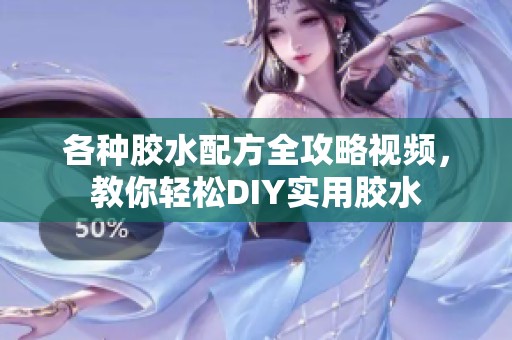 各种胶水配方全攻略视频，教你轻松DIY实用胶水
