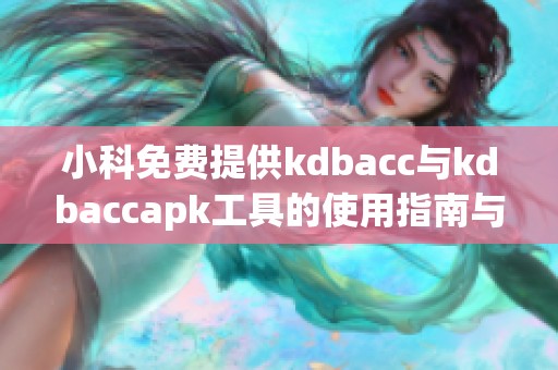 小科免费提供kdbacc与kdbaccapk工具的使用指南与技巧