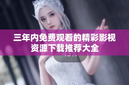 三年内免费观看的精彩影视资源下载推荐大全