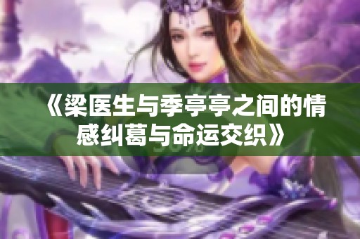《梁医生与季亭亭之间的情感纠葛与命运交织》