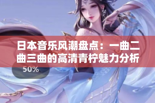 日本音乐风潮盘点：一曲二曲三曲的高清青柠魅力分析