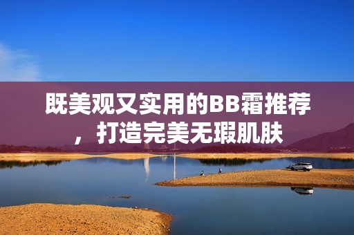 既美观又实用的BB霜推荐，打造完美无瑕肌肤