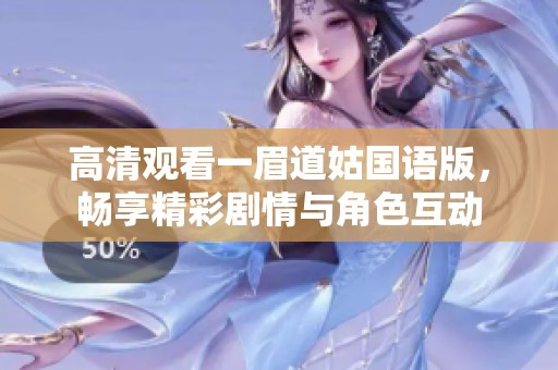 高清观看一眉道姑国语版，畅享精彩剧情与角色互动