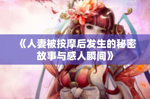《人妻被按摩后发生的秘密故事与感人瞬间》