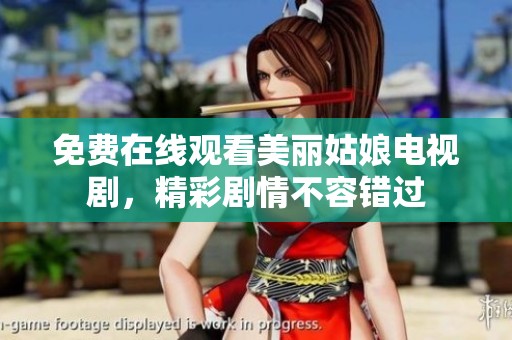 免费在线观看美丽姑娘电视剧，精彩剧情不容错过
