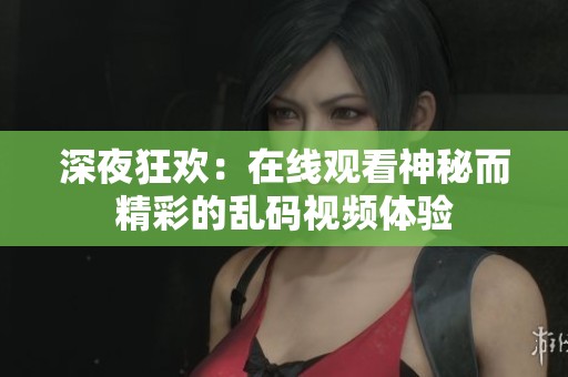深夜狂欢：在线观看神秘而精彩的乱码视频体验