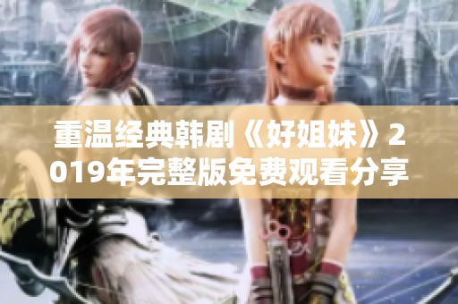 重温经典韩剧《好姐妹》2019年完整版免费观看分享