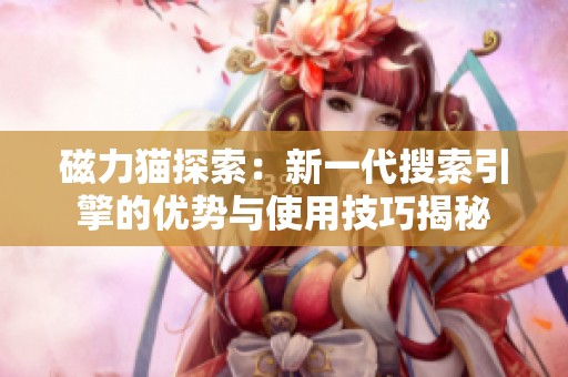 磁力猫探索：新一代搜索引擎的优势与使用技巧揭秘