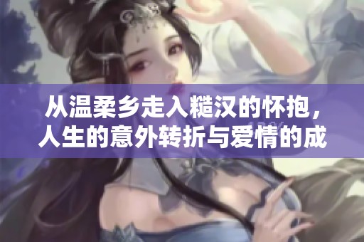 从温柔乡走入糙汉的怀抱，人生的意外转折与爱情的成长