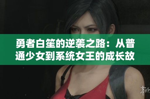勇者白笙的逆袭之路：从普通少女到系统女王的成长故事