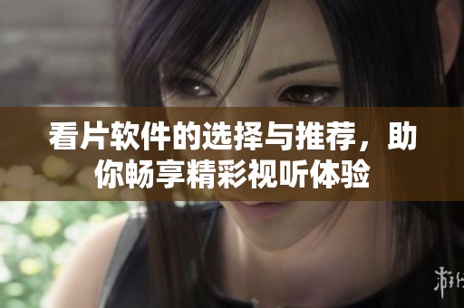 看片软件的选择与推荐，助你畅享精彩视听体验